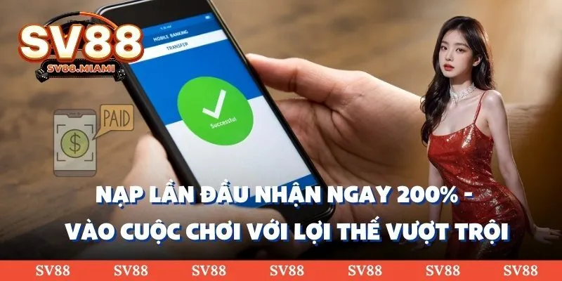 Nạp lần đầu nhận ngay 200% - Vào cuộc chơi với lợi thế vượt trội